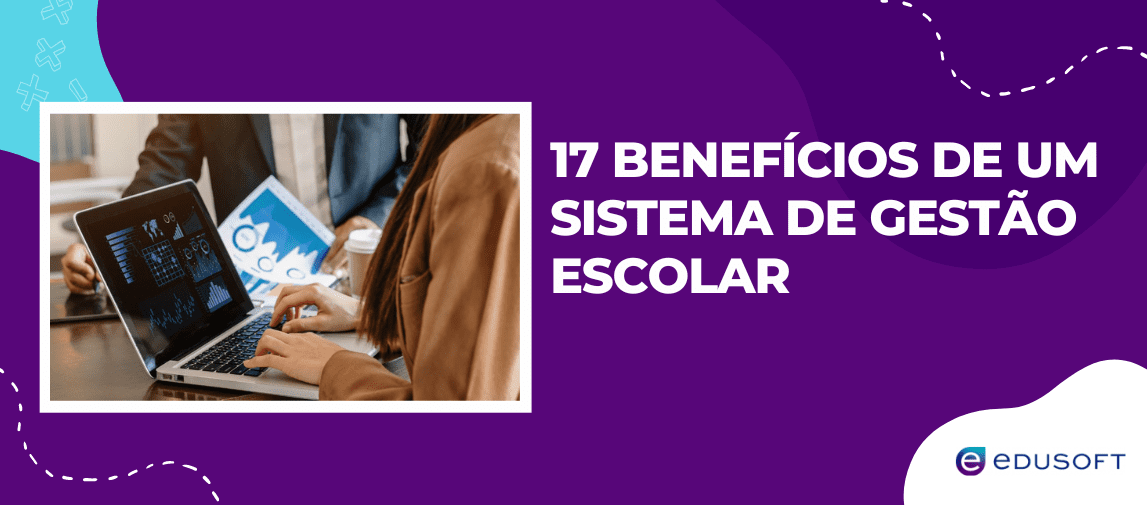 17 Benefícios de um sistema de Gestão Escolar