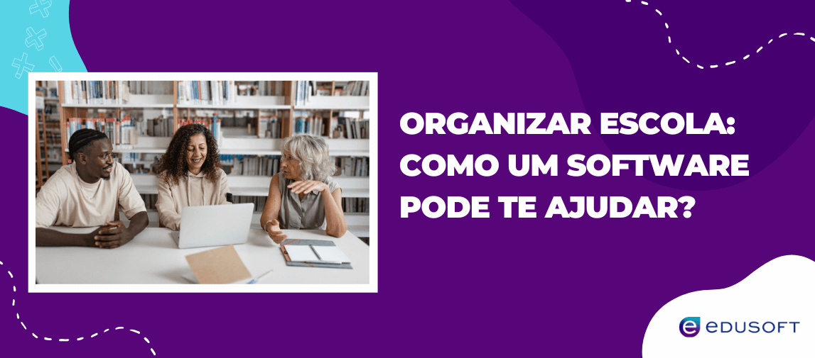 Banner com a frase “Organizar escola: como um software pode te ajudar?” ao lado de três pessoas reunidas em biblioteca usando notebook.