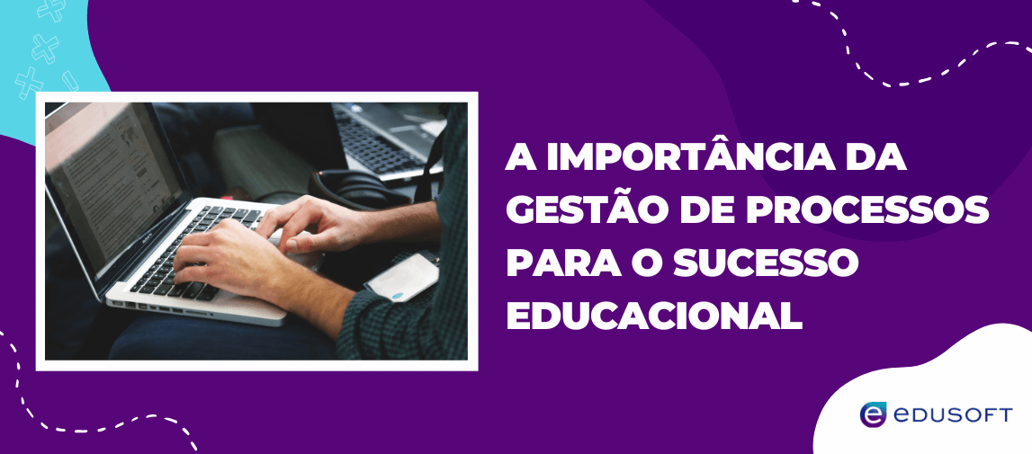 Banner roxo com o título "A Importância da Gestão de Processos para o Sucesso Educacional", uma foto de mãos usando um notebook e o logo da Edusoft.