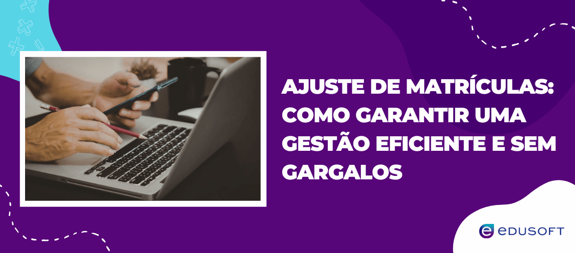 Banner institucional com profissional utilizando notebook e celular e o texto “Ajuste de Matrículas: como garantir uma gestão eficiente e sem gargalos”, representando processos de Ajuste de Matrículas em instituições de ensino.