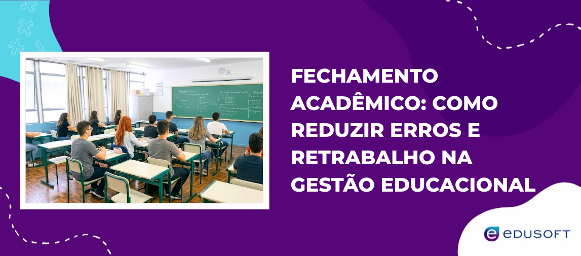 Fechamento acadêmico: como reduzir erros e retrabalho na gestão educacional