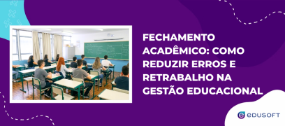 Fechamento acadêmico: como reduzir erros e retrabalho na gestão educacional